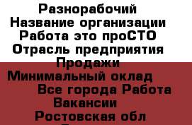 Разнорабочий › Название организации ­ Работа-это проСТО › Отрасль предприятия ­ Продажи › Минимальный оклад ­ 14 400 - Все города Работа » Вакансии   . Ростовская обл.,Донецк г.